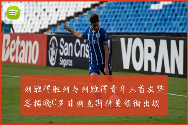 利雅得胜利与利雅得青年人首发阵容揭晓C罗菲利克斯科曼领衔出战