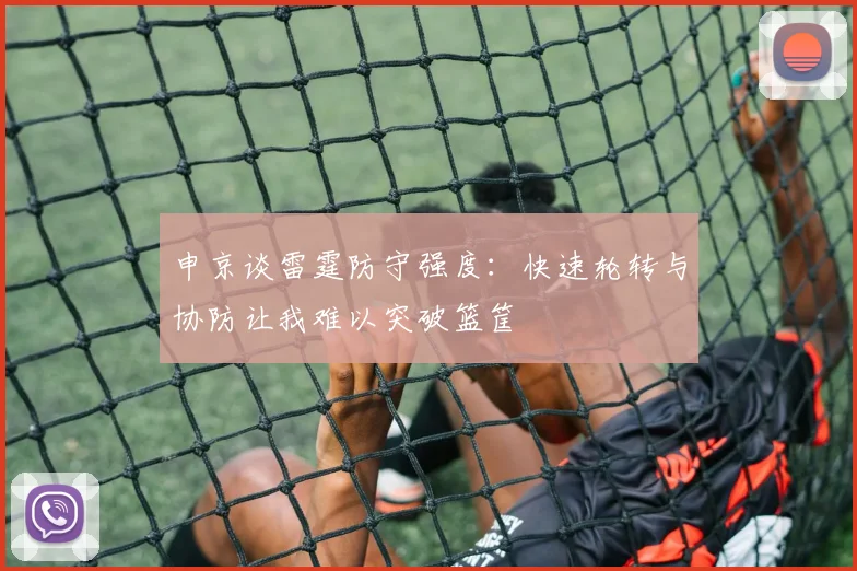 申京谈雷霆防守强度：快速轮转与协防让我难以突破篮筐