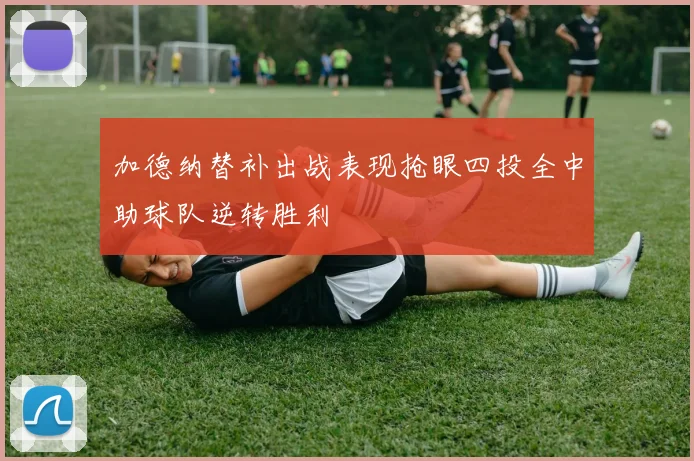 加德纳替补出战表现抢眼四投全中助球队逆转胜利