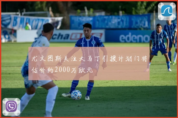 尤文图斯关注大马丁引援计划门将估价约2000万欧元