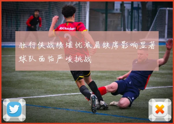 独行侠战绩堪忧浓眉缺席影响显著球队面临严峻挑战