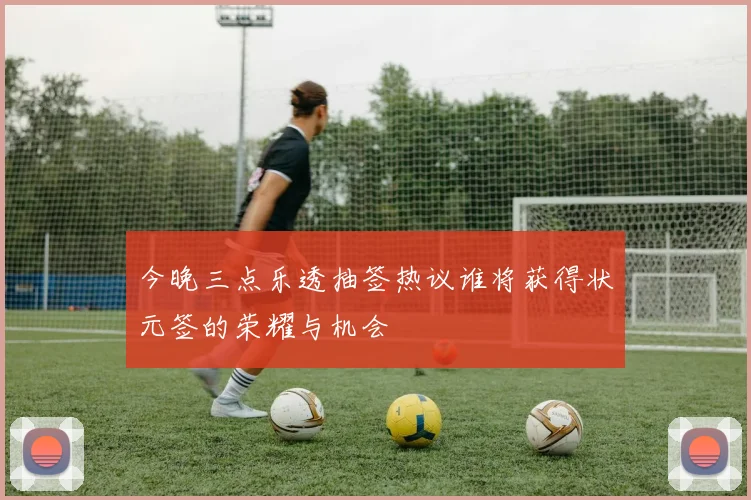 今晚三点乐透抽签热议谁将获得状元签的荣耀与机会