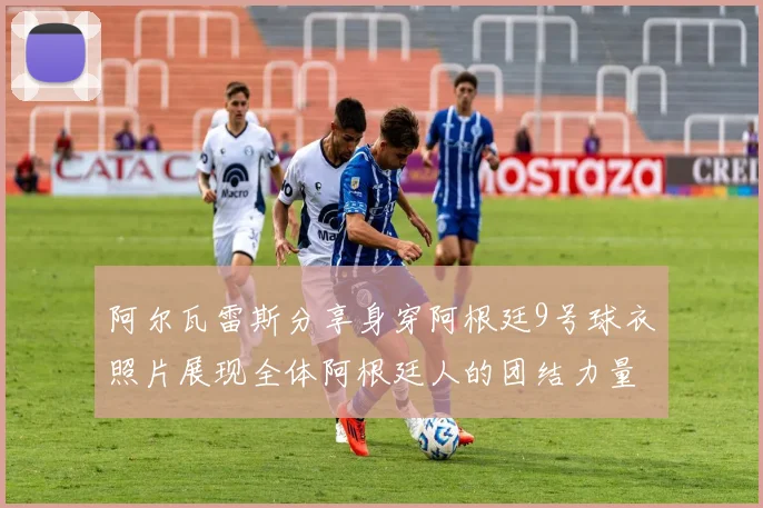 阿尔瓦雷斯分享身穿阿根廷9号球衣照片展现全体阿根廷人的团结力量
